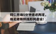拜仁开场5分钟连进两球，维尼修斯防线形同虚设！的简单介绍