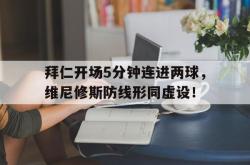 拜仁开场5分钟连进两球，维尼修斯防线形同虚设！的简单介绍
